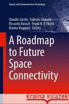 A Roadmap to Future Space Connectivity: Satellite and Interplanetary Networks Claudio Sacchi Fabrizio Granelli Riccardo Bassoli 9783031307614