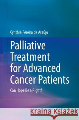 Palliative Treatment for Advanced Cancer Patients: Can Hope Be a Right? Cynthia Pereira de Ara?jo 9783031307751 Springer