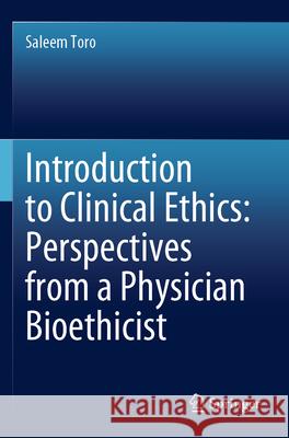 Introduction to Clinical Ethics: Perspectives from a Physician Bioethicist Saleem Toro 9783031308062 Springer International Publishing