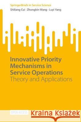 Innovative Priority Mechanisms in Service Operations: Theory and Applications Shiliang Cui Zhongbin Wang Luyi Yang 9783031308406 Springer International Publishing AG