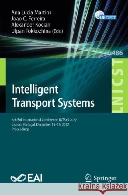Intelligent Transport Systems: 6th Eai International Conference, Intsys 2022, Lisbon, Portugal, December 15-16, 2022, Proceedings Ana Lucia Martins Joao C. Ferreira Alexander Kocian 9783031308543