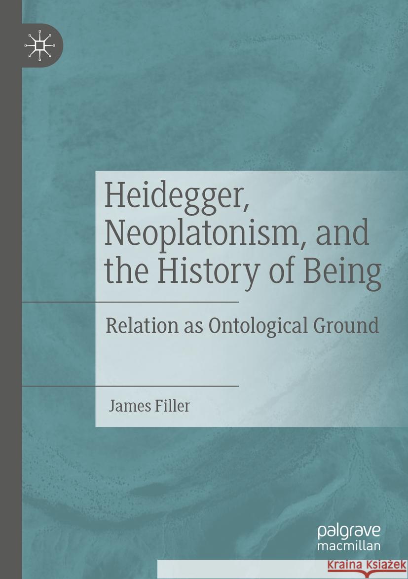 Heidegger, Neoplatonism, and the History of Being: Relation as Ontological Ground James Filler 9783031309090 Palgrave MacMillan