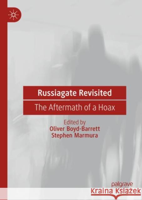 Russiagate Revisited: The Aftermath of a Hoax Oliver Boyd-Barrett Stephen Marmura 9783031309397 Springer International Publishing AG