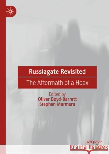 Russiagate Revisited: The Aftermath of a Hoax Oliver Boyd-Barrett Stephen Marmura 9783031309397