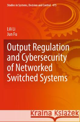 Output Regulation and Cybersecurity of Networked Switched Systems Lili Li, Jun Fu 9783031309748 Springer Nature Switzerland