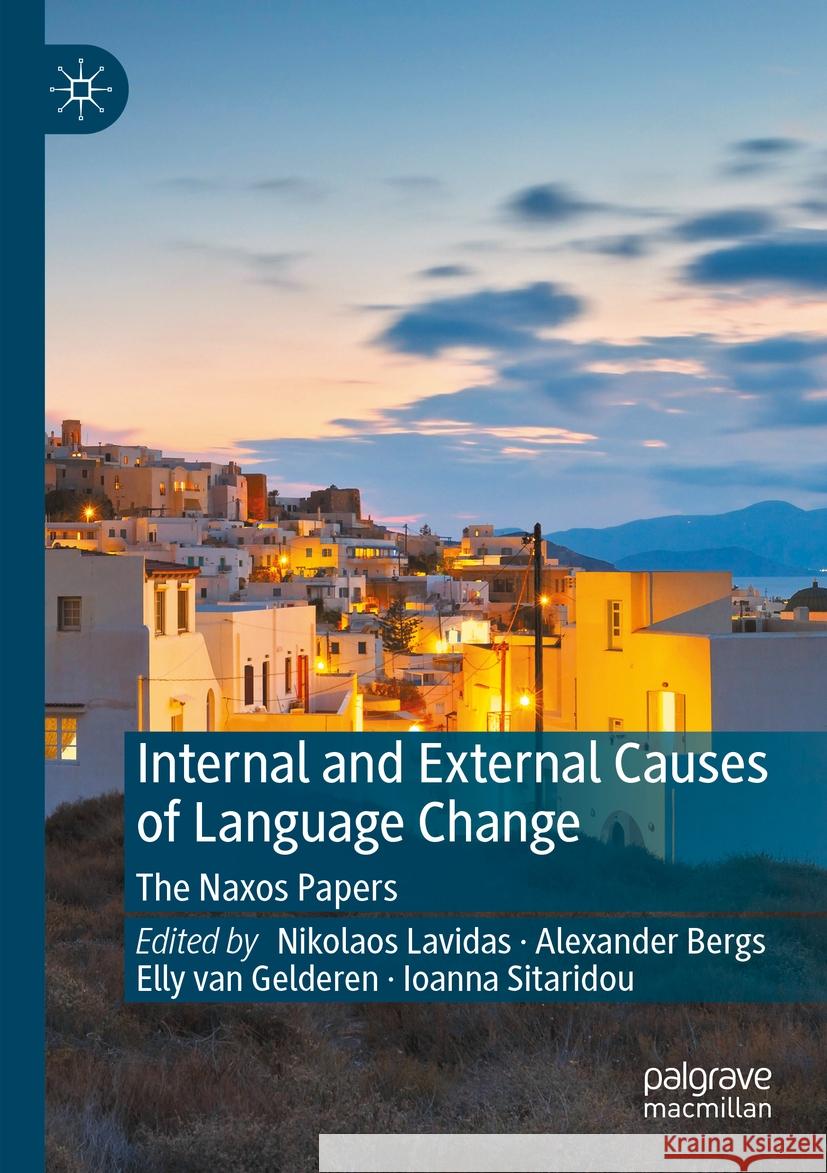 Internal and External Causes of Language Change: The Naxos Papers Nikolaos Lavidas Alexander Bergs Elly Va 9783031309786