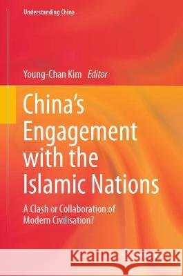 China's Engagement with the Islamic Nations: A Clash or Collaboration of Modern Civilisation? Young-Chan Kim 9783031310416 Springer