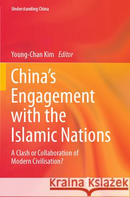 China's Engagement with the Islamic Nations: A Clash or Collaboration of Modern Civilisation? Young-Chan Kim 9783031310447