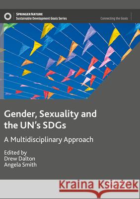 Gender, Sexuality and the Un's Sdgs: A Multidisciplinary Approach Drew Dalton Angela Smith 9783031310485