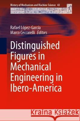 Distinguished Figures in Mechanical Engineering in Spain and Ibero-America Rafael Lopez-Garcia Marco Ceccarelli  9783031310744 Springer International Publishing AG