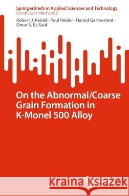 On the Abnormal/Coarse Grain Formation in K-Monel 500 Alloy Robert J. Reidel Paul Reidel Hamid Garmestani 9783031310782 Springer International Publishing AG