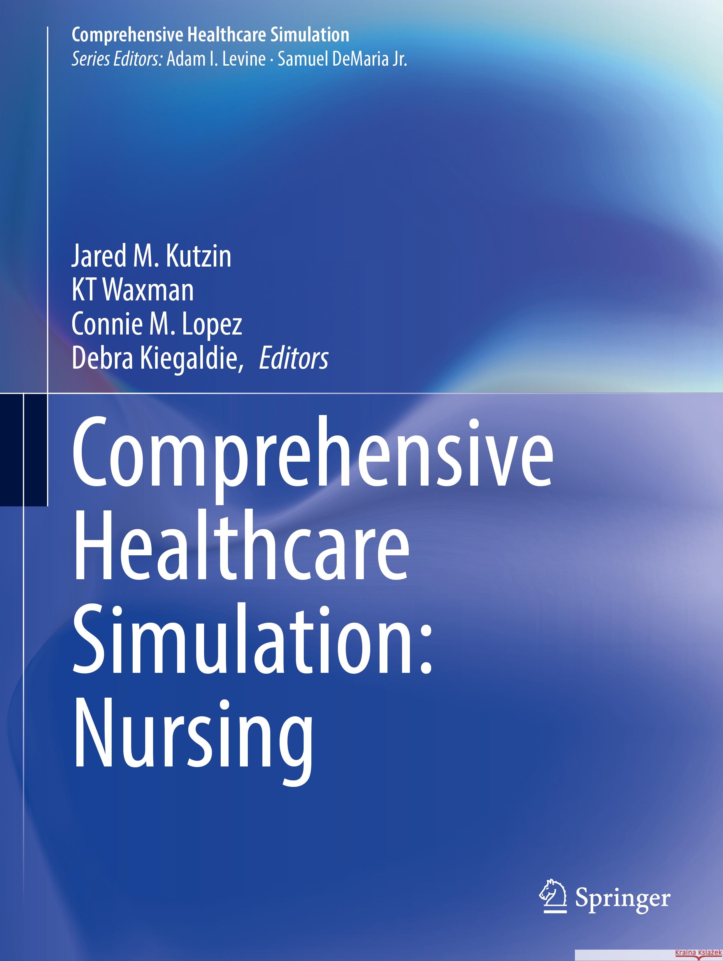 Comprehensive Healthcare Simulation: Nursing Jared M. Kutzin Kt Waxman Connie M. Lopez 9783031310898 Springer