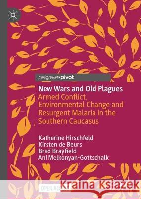 New Wars and Old Plagues: Armed Conflict, Environmental Change and Resurgent Malaria in the Southern Caucasus Katherine Hirschfeld Kirsten de Beurs Brad Brayfield 9783031311420