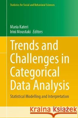 Trends and Challenges in Categorical Data Analysis: Statistical Modelling and Interpretation Maria Kateri Irini Moustaki  9783031311857 Springer International Publishing AG