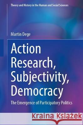 Action Research, Subjectivity, Democracy: The Emergence of Participatory Politics Martin Dege 9783031311963 Springer