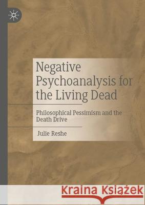 Negative Psychoanalysis for the Living Dead: Philosophical Pessimism and the Death Drive Julie Reshe 9783031312007 Palgrave MacMillan