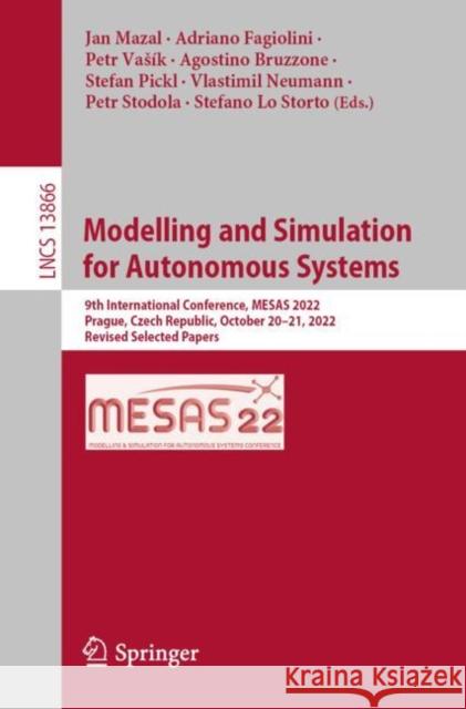 Modelling and Simulation for Autonomous Systems: 9th International Conference, MESAS 2022, Prague, Czech Republic, October 20–21, 2022, Revised Selected Papers Jan Mazal Adriano Fagiolini Petr Vasik 9783031312670