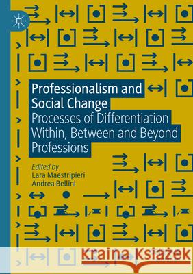 Professionalism and Social Change: Processes of Differentiation Within, Between and Beyond Professions Lara Maestripieri Andrea Bellini 9783031312809 Palgrave MacMillan