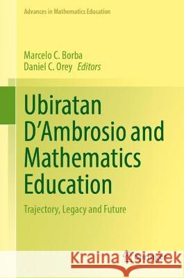Ubiratan D’Ambrosio and Mathematics Education: Trajectory, Legacy and Future Marcelo C. Borba Daniel C. Orey 9783031312922 Springer