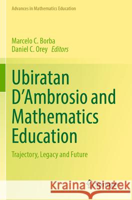 Ubiratan d'Ambrosio and Mathematics Education: Trajectory, Legacy and Future Marcelo C. Borba Daniel C. Orey 9783031312953