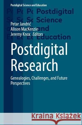 Postdigital Research: Genealogies, Challenges, and Future Perspectives Petar Jandric Alison MacKenzie Jeremy Knox 9783031312984 Springer