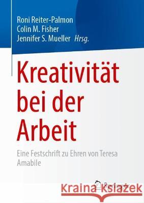 Kreativität bei der Arbeit: Eine Festschrift zu Ehren von Teresa Amabile Roni Reiter-Palmon Colin M. Fisher Jennifer S. Mueller 9783031313325 Springer