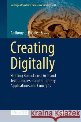 Creating Digitally: Shifting Boundaries: Arts and Technologies - Contemporary Applications and Concepts Anthony L. Brooks 9783031313592 Springer
