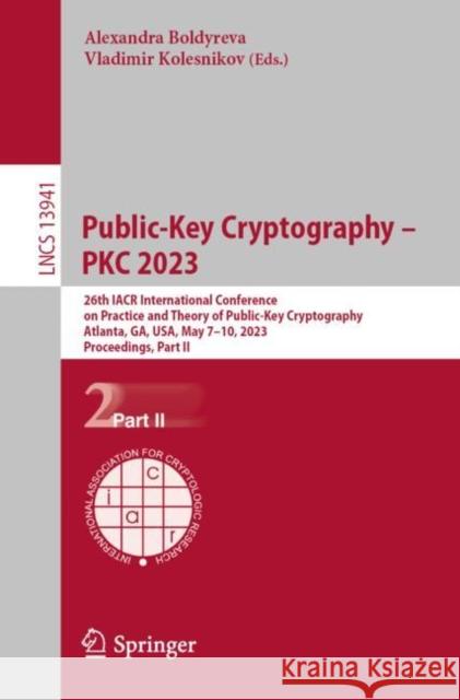 Public-Key Cryptography – PKC 2023: 26th IACR International Conference on Practice and Theory of Public-Key Cryptography, Atlanta, GA, USA, May 7–10, 2023, Proceedings, Part II Alexandra Boldyreva Vladimir Kolesnikov 9783031313707