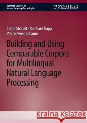 Building and Using Comparable Corpora for Multilingual Natural Language Processing Serge Sharoff Reinhard Rapp Pierre Zweigenbaum 9783031313837 Springer