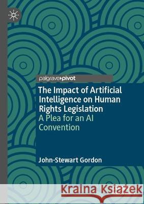 The Impact of Artificial Intelligence on Human Rights Legislation: A Plea for an AI Convention John-Stewart Gordon 9783031313875 Palgrave MacMillan
