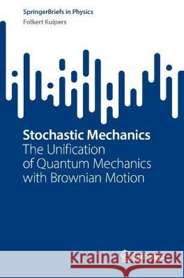 Stochastic Mechanics: The Unification of Quantum Mechanics with Brownian Motion Folkert Kuipers 9783031314476 Springer