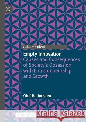 Empty Innovation: Causes and Consequences of Society's Obsession with Entrepreneurship and Growth Olof Hallonsten 9783031314780 Palgrave MacMillan