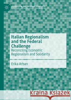 Italian Regionalism and the Federal Challenge: Reconciling Economic Regionalism and Solidarity Erika Arban 9783031315428 Palgrave MacMillan