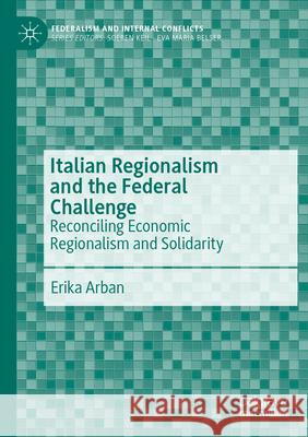 Italian Regionalism and the Federal Challenge: Reconciling Economic Regionalism and Solidarity Erika Arban 9783031315459 Palgrave MacMillan