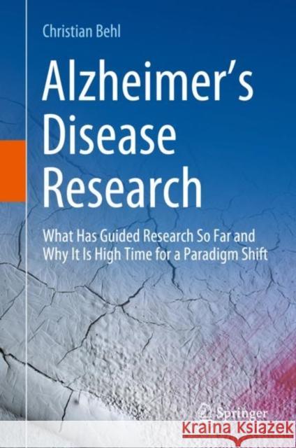 Alzheimer’s Disease Research: What Has Guided Research So Far and Why It Is High Time for a Paradigm Shift Christian Behl 9783031315695 Springer