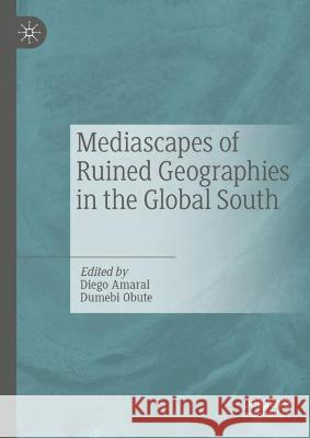 Mediascapes of Ruined Geographies in the Global South Diego Amaral Dumebi Obute 9783031315893 Palgrave MacMillan
