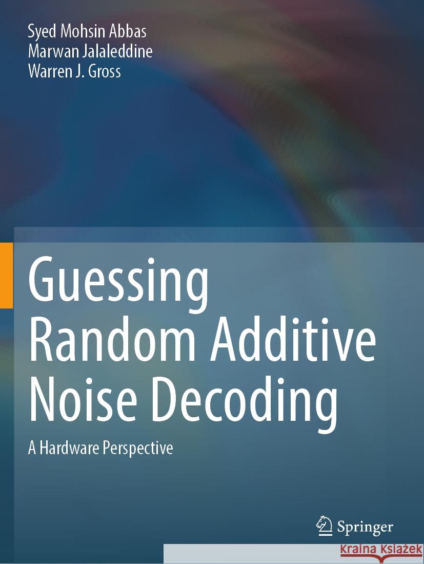 Guessing Random Additive Noise Decoding Syed Mohsin Abbas, Marwan Jalaleddine, Warren J. Gross 9783031316654 Springer Nature Switzerland