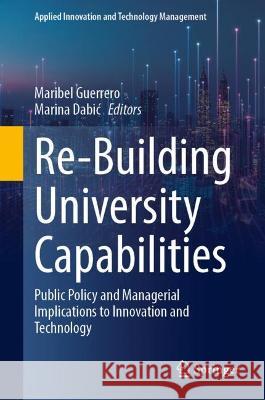 Re-Building University Capabilities: Public Policy and Managerial Implications to Innovation and Technology Maribel Guerrero Marina Dabic 9783031316661