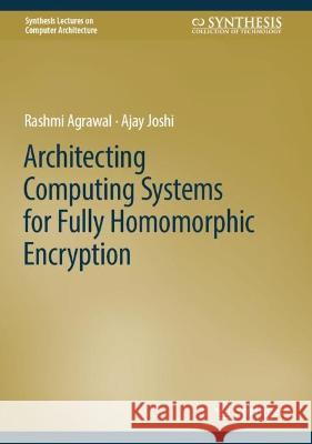 Architecting Computing Systems for Fully Homomorphic Encryption Rashmi Agrawal Ajay Joshi 9783031317538 Springer