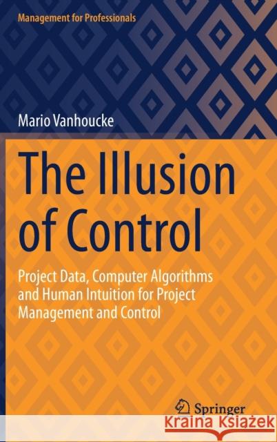 The Illusion of Control: Project Data, Computer Algorithms and Human Intuition for Project Management and Control Mario Vanhoucke 9783031317842 Springer