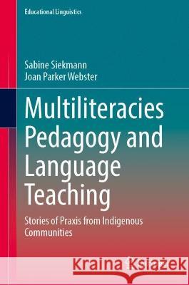 Multiliteracies Pedagogy and Language Teaching: Stories of Praxis from Indigenous Communities Sabine Siekmann Joan Parke 9783031318115 Springer