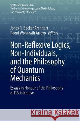 Non-Reflexive Logics, Non-Individuals, and the Philosophy of Quantum Mechanics: Essays in Honour of the Philosophy of Décio Krause Jonas R. Becke Raoni Wohnrat 9783031318399 Springer