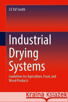 Industrial Drying Systems: Guidelines for Agriculture, Food, and Wood Products J. E. 'Ed' Smith 9783031318627 Springer