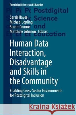 Human Data Interaction, Disadvantage and Skills in the Community: Enabling Cross-Sector Environments for Postdigital Inclusion Sarah Hayes Michael Jopling Stuart Connor 9783031318740