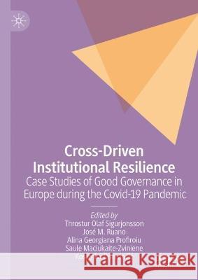 Cross-Driven Institutional Resilience: Case Studies of Good Governance in Europe during the Covid-19 Pandemic Throstur Olaf Sigurjonsson Jos? Ruano Alina Georgiana Profiroiu 9783031318825 Palgrave MacMillan