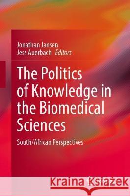 The Politics of Knowledge in the Biomedical Sciences: South/African Perspectives Jonathan Jansen Jess Auerbach 9783031319129 Springer