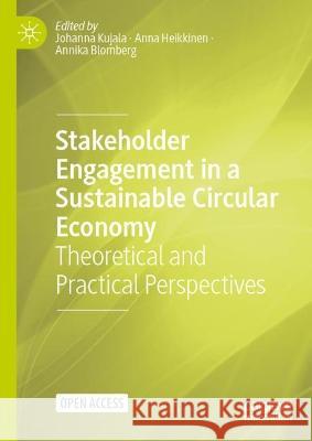 Stakeholder Engagement in a Sustainable Circular Economy: Theoretical and Practical Perspectives Johanna Kujala Anna Heikkinen Annika Blomberg 9783031319365 Palgrave MacMillan