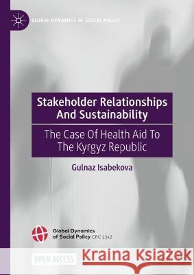 Stakeholder Relationships and Sustainability: The Case of Health Aid to the Kyrgyz Republic Gulnaz Isabekova 9783031319891 Palgrave MacMillan