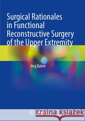 Surgical Rationales in Functional Reconstructive Surgery of the Upper Extremity Jörg Bahm 9783031320071 Springer International Publishing