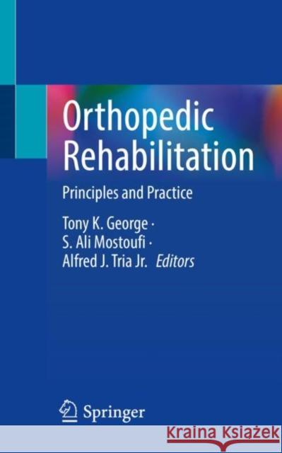 Orthopedic Rehabilitation: Principles and Practice Tony K. Georg S. Ali Mostoufi Alfred J. Tri 9783031320255 Springer